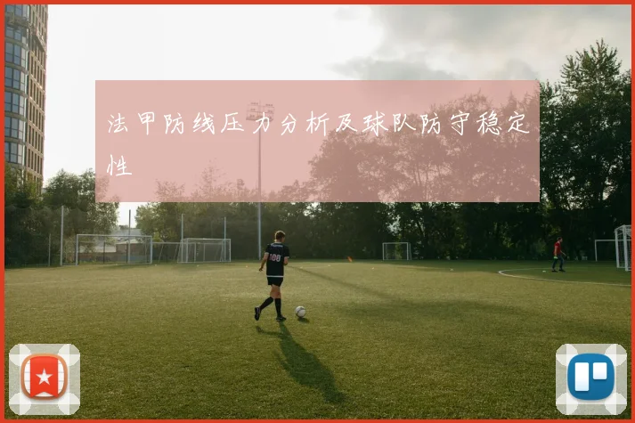 法甲防线压力分析及球队防守稳定性