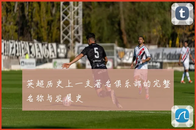 英超历史上一支著名俱乐部的完整名称与发展史