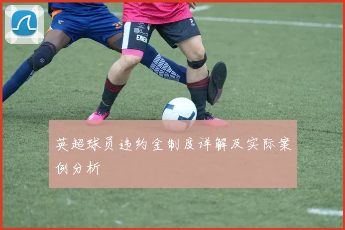 英超球员违约金制度详解及实际案例分析