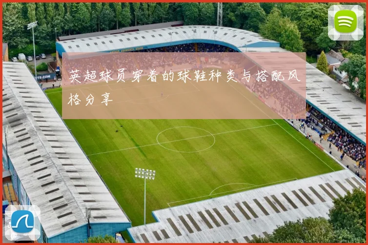 英超球员穿着的球鞋种类与搭配风格分享