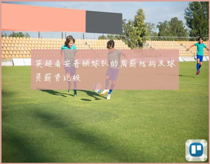 英超南安普顿球队的周薪结构及球员薪资比较