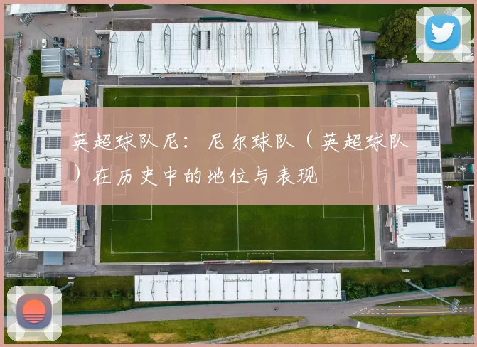 英超球队尼：尼尔球队（英超球队）在历史中的地位与表现