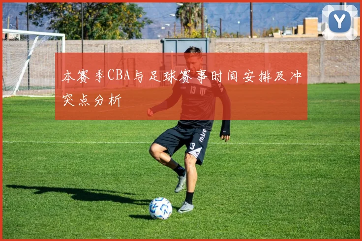 本赛季CBA与足球赛事时间安排及冲突点分析