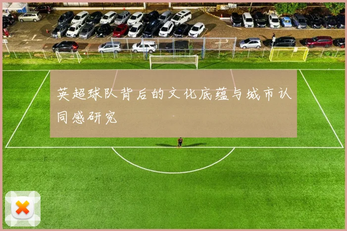 英超球队背后的文化底蕴与城市认同感研究